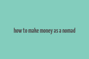 how to make money as a nomad