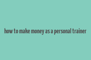 how to make money as a personal trainer