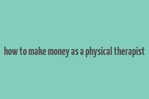 how to make money as a physical therapist