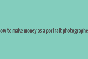 how to make money as a portrait photographer