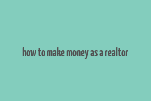 how to make money as a realtor