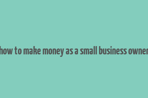 how to make money as a small business owner