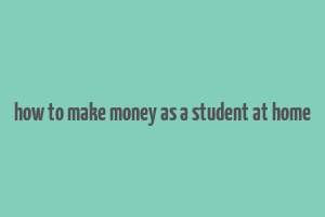 how to make money as a student at home