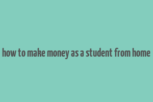 how to make money as a student from home