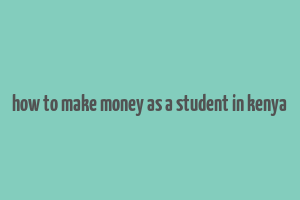 how to make money as a student in kenya