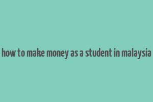 how to make money as a student in malaysia