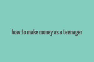 how to make money as a teenager