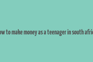 how to make money as a teenager in south africa