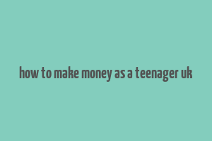 how to make money as a teenager uk