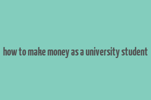 how to make money as a university student