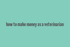 how to make money as a veterinarian