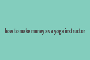 how to make money as a yoga instructor