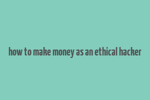 how to make money as an ethical hacker