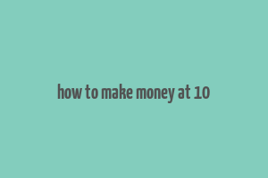 how to make money at 10