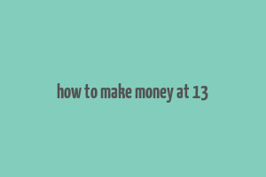 how to make money at 13