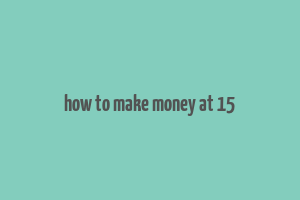 how to make money at 15