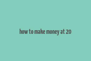 how to make money at 20