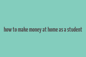 how to make money at home as a student