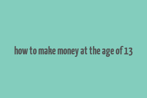 how to make money at the age of 13