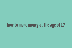 how to make money at the age of 17