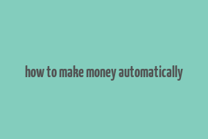 how to make money automatically