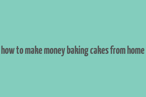 how to make money baking cakes from home