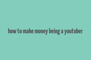 how to make money being a youtuber