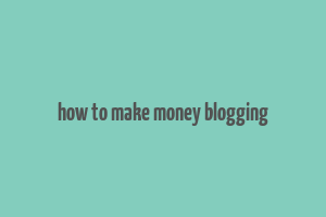 how to make money blogging