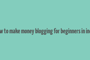 how to make money blogging for beginners in india