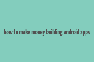 how to make money building android apps