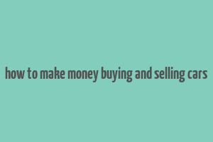 how to make money buying and selling cars