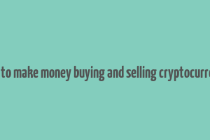 how to make money buying and selling cryptocurrency