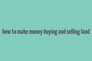 how to make money buying and selling land