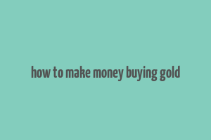 how to make money buying gold