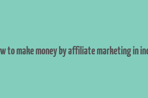 how to make money by affiliate marketing in india