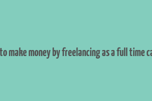 how to make money by freelancing as a full time career