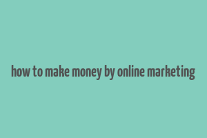 how to make money by online marketing