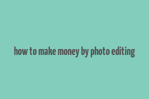 how to make money by photo editing