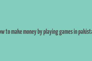 how to make money by playing games in pakistan