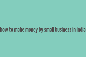 how to make money by small business in india