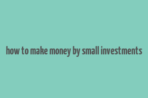 how to make money by small investments