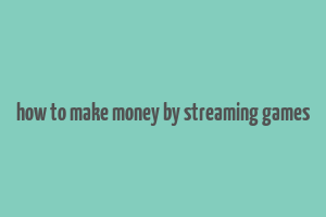 how to make money by streaming games