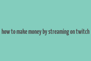 how to make money by streaming on twitch