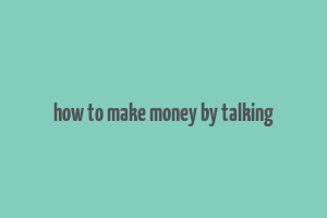 how to make money by talking