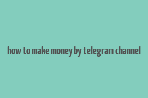 how to make money by telegram channel