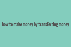 how to make money by transferring money