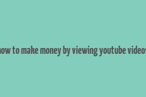 how to make money by viewing youtube videos