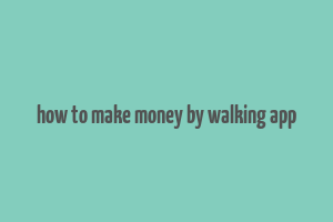 how to make money by walking app