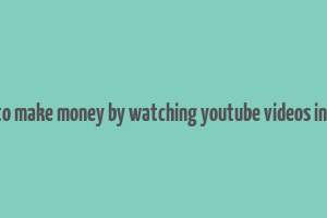 how to make money by watching youtube videos in india