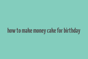 how to make money cake for birthday